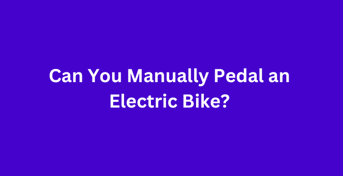 Can You Manually Pedal an Electric Bike