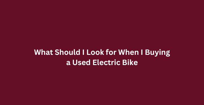 What Should I Look for When I Buying a Used Electric Bike