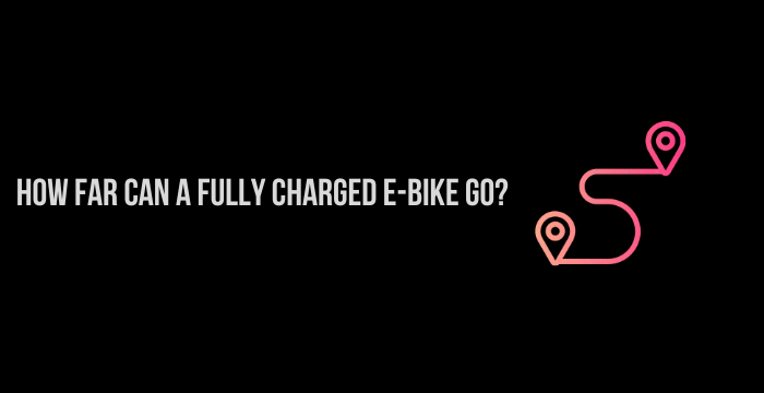How Far Can a Fully Charged E-bike Go