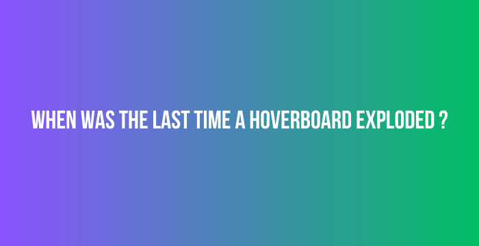 When-Was-the-Last-Time-a-Hoverboard-Exploded-