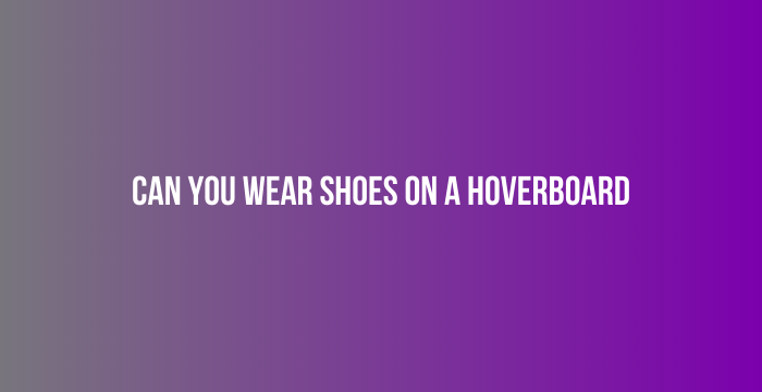 Can You Wear Shoes on a Hoverboard